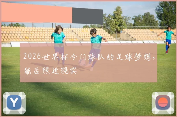 2026世界杯冷门球队的足球梦想，能否照进现实