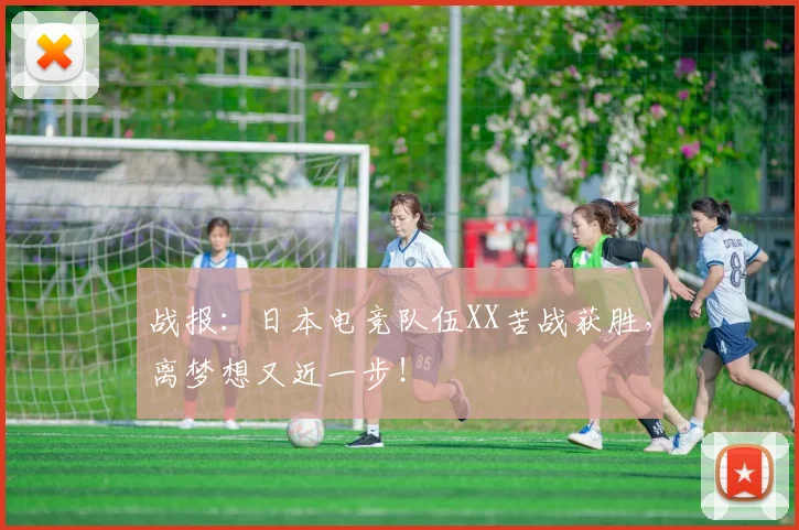 战报:日本电竞队伍XX苦战获胜,离梦想又近一步!