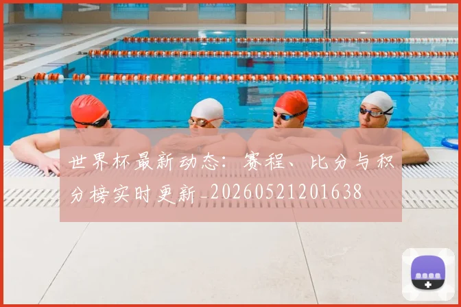 世界杯最新动态:赛程、比分与积分榜实时更新_20260521201638