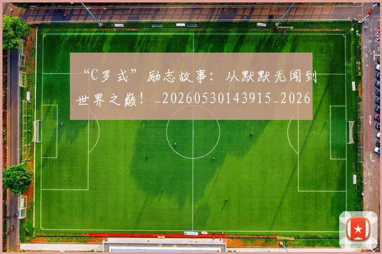 “C罗式”励志故事:从默默无闻到世界之巅!_20260530143915_20260702172352