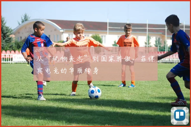 从“玩物丧志”到国家骄傲,菲律宾电竞的华丽转身