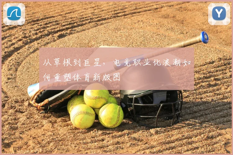 从草根到巨星，电竞职业化浪潮如何重塑体育新版图