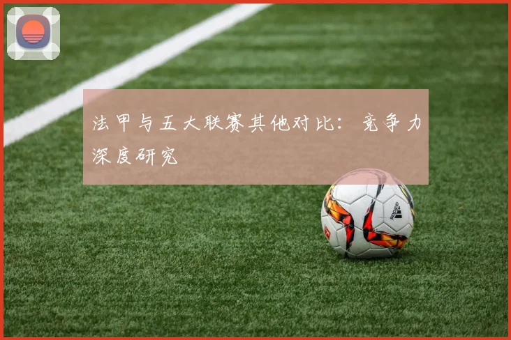 法甲与五大联赛其他对比：竞争力深度研究