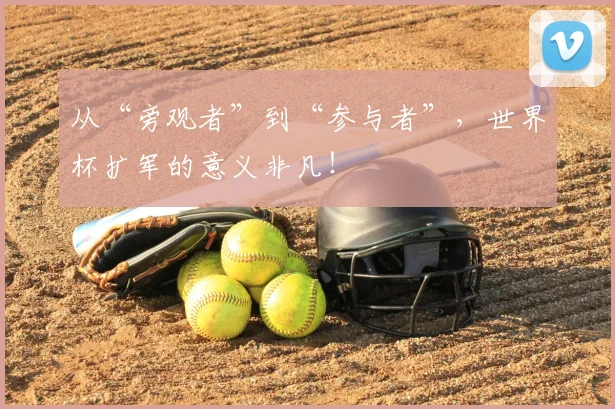 从“旁观者”到“参与者”,世界杯扩军的意义非凡!