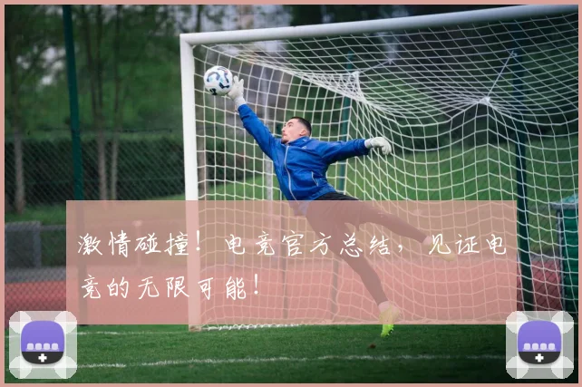 激情碰撞！电竞官方总结，见证电竞的无限可能！