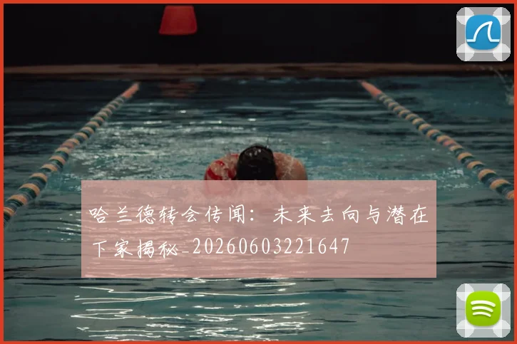 哈兰德转会传闻:未来去向与潜在下家揭秘_20260603221647
