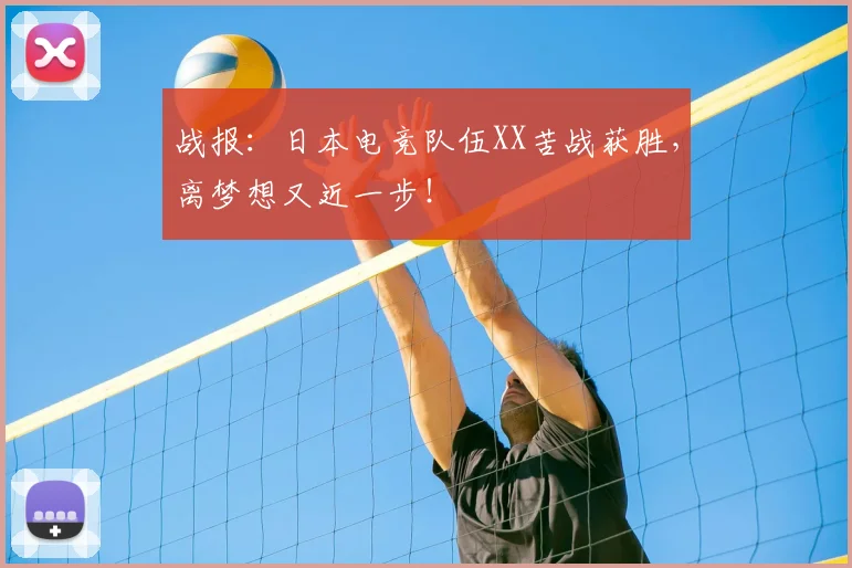 战报:日本电竞队伍XX苦战获胜,离梦想又近一步!