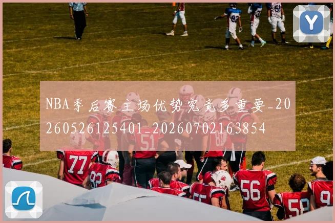 NBA季后赛主场优势究竟多重要_20260526125401_20260702163854