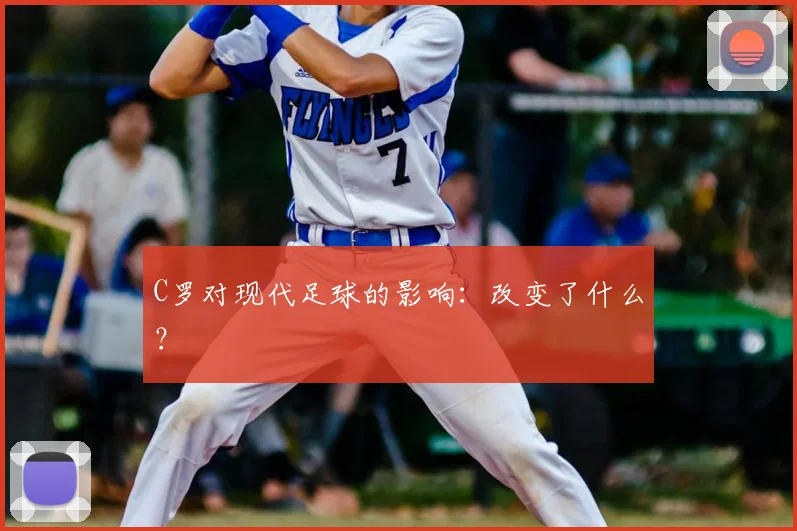 C罗对现代足球的影响：改变了什么？