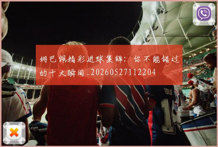 姆巴佩精彩进球集锦:你不能错过的十大瞬间_20260527112204