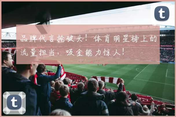 品牌代言抢破头!体育明星榜上的流量担当,吸金能力惊人!