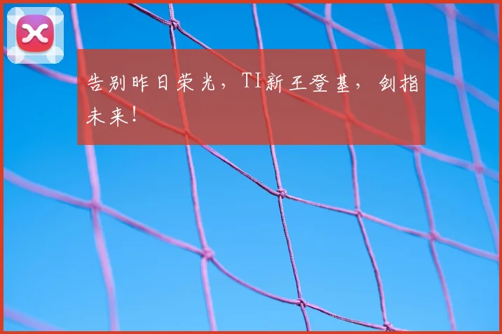 告别昨日荣光，TI新王登基，剑指未来！