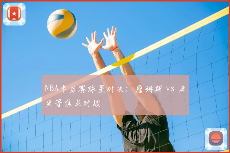NBA季后赛球星对决：詹姆斯 vs 库里等焦点对战