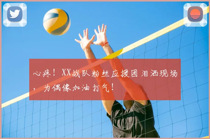 心疼!XX战队粉丝应援团泪洒现场,为偶像加油打气!