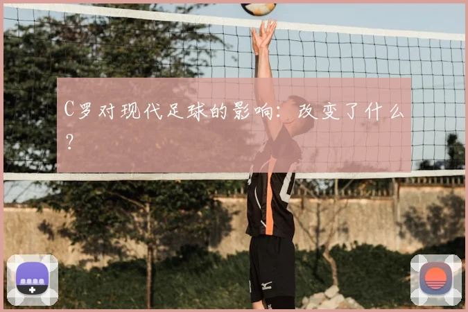 C罗对现代足球的影响：改变了什么？