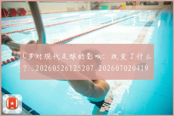 C罗对现代足球的影响：改变了什么？_20260526125207_20260702041921