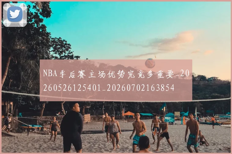 NBA季后赛主场优势究竟多重要_20260526125401_20260702163854