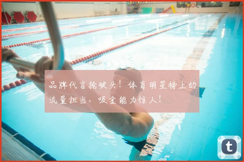 品牌代言抢破头!体育明星榜上的流量担当,吸金能力惊人!
