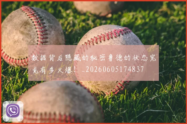 数据背后隐藏的秘密鲁德的状态究竟有多火爆!_20260605174837