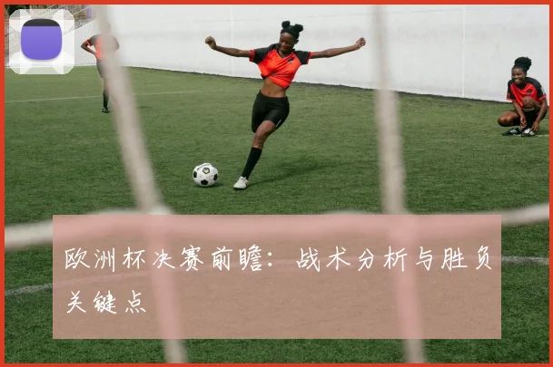 欧洲杯决赛前瞻：战术分析与胜负关键点