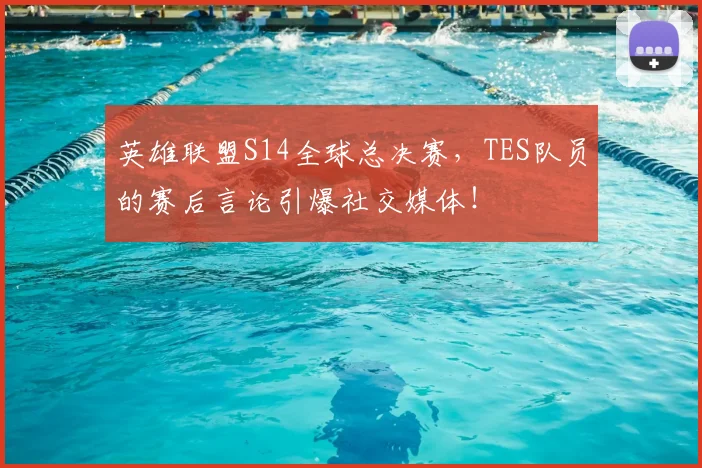 英雄联盟S14全球总决赛，TES队员的赛后言论引爆社交媒体！