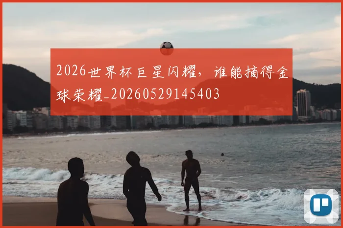 2026世界杯巨星闪耀,谁能摘得金球荣耀_20260529145403