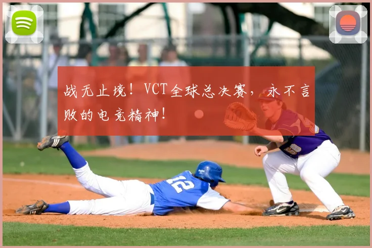 战无止境!VCT全球总决赛,永不言败的电竞精神!