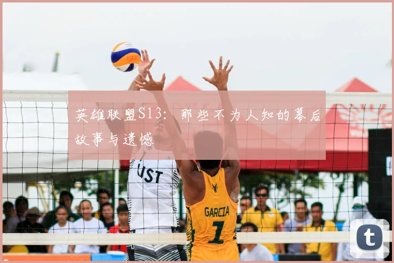 英雄联盟S13:那些不为人知的幕后故事与遗憾